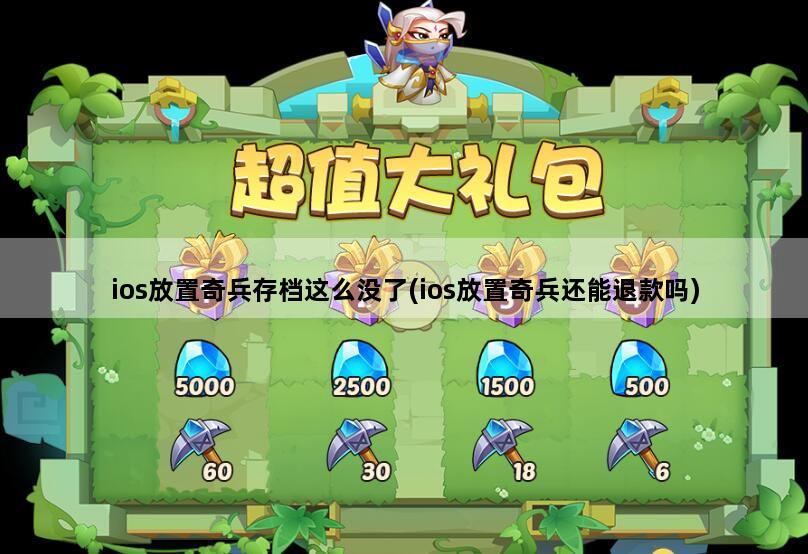 ios放置奇兵存档这么没了(ios放置奇兵还能退款吗)