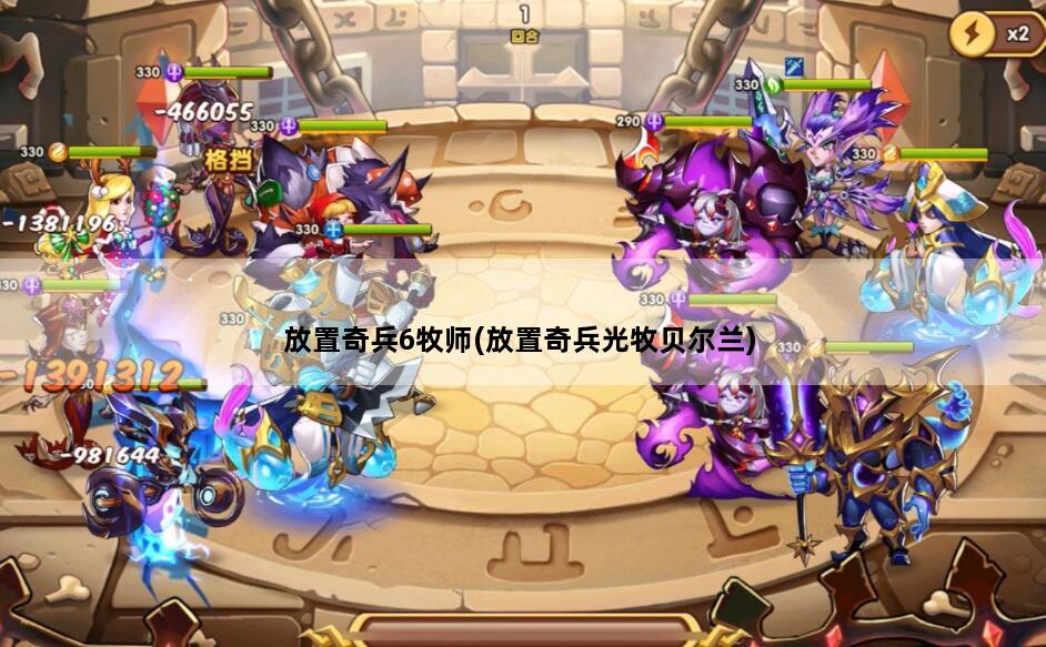 放置奇兵6牧师(放置奇兵光牧贝尔兰)