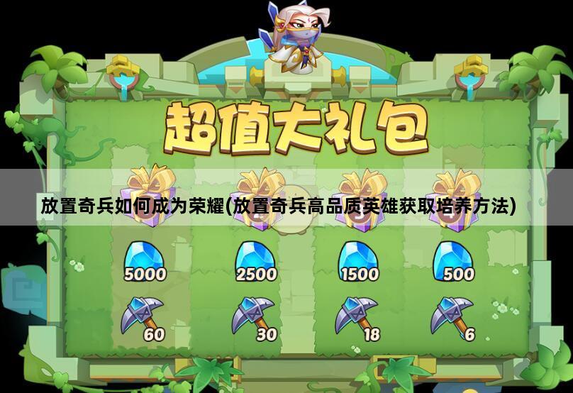 放置奇兵如何成为荣耀(放置奇兵高品质英雄获取培养方法)