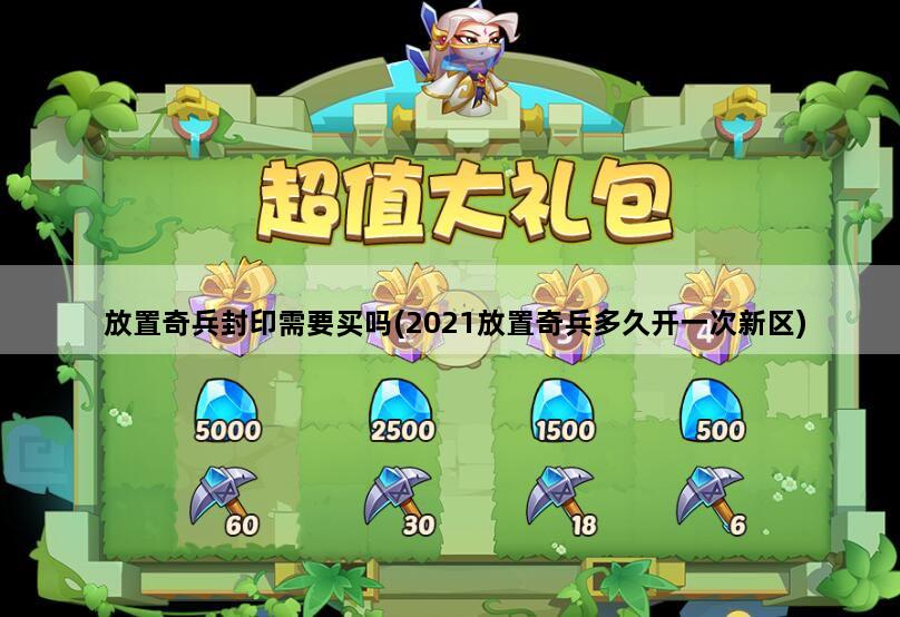 放置奇兵封印需要买吗(2021放置奇兵多久开一次新区)