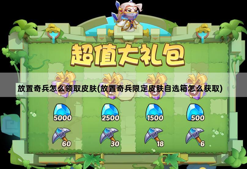 放置奇兵怎么领取皮肤(放置奇兵限定皮肤自选箱怎么获取)