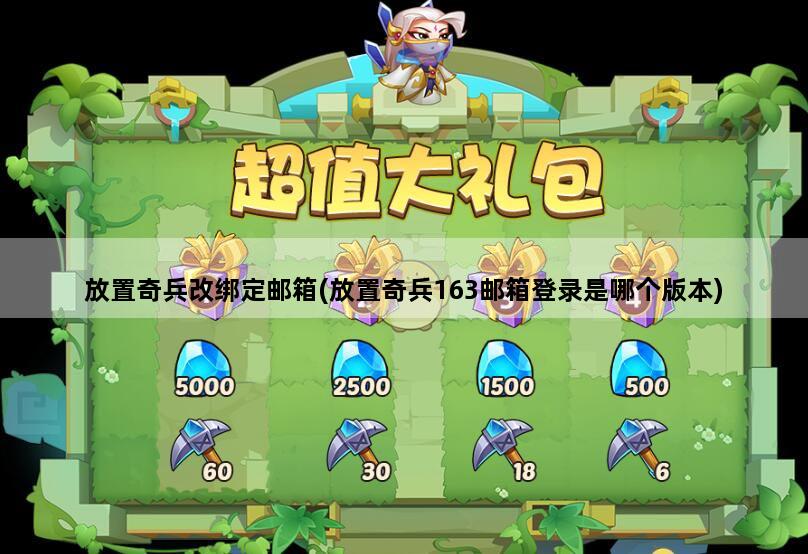 放置奇兵改绑定邮箱(放置奇兵163邮箱登录是哪个版本)